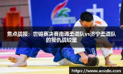 焦点战报：世锦赛决赛南通柔道队vs济宁柔道队的复仇战较量