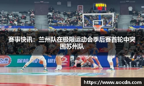 赛事快讯：兰州队在极限运动会季后赛首轮中突围苏州队