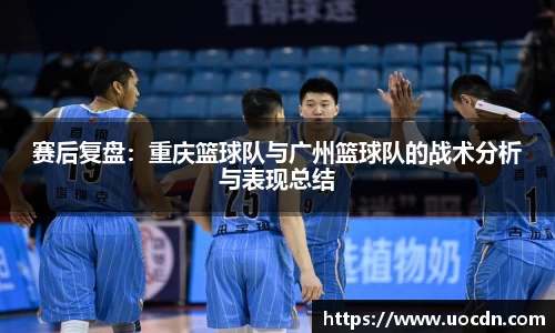 赛后复盘：重庆篮球队与广州篮球队的战术分析与表现总结