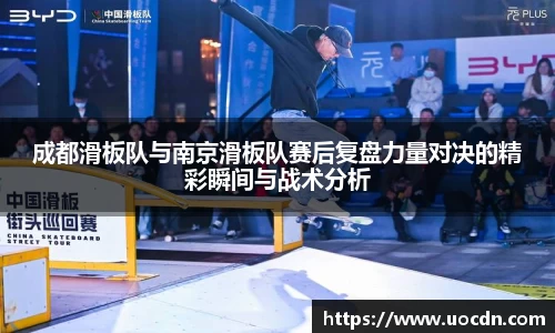 成都滑板队与南京滑板队赛后复盘力量对决的精彩瞬间与战术分析