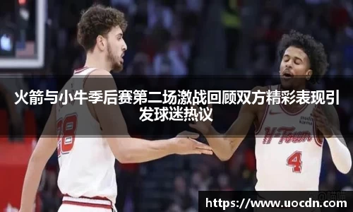 火箭与小牛季后赛第二场激战回顾双方精彩表现引发球迷热议